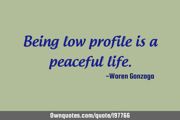 Being low profile is a peaceful
