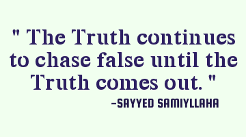 " The Truth continues to chase false until the Truth comes out. "