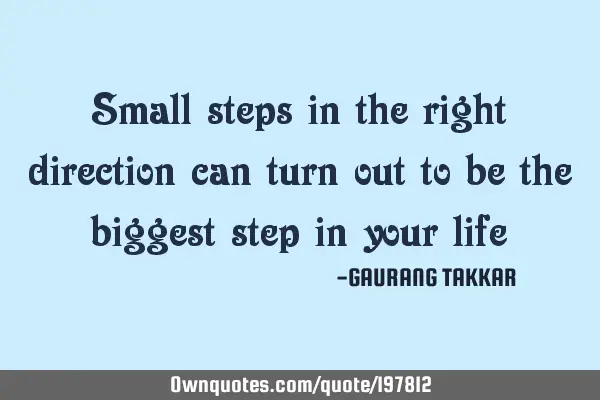 Small steps
in the right direction 
  can turn out
to be the biggest 
 step in your