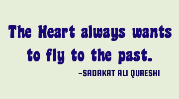 The Heart always wants to fly to the past.