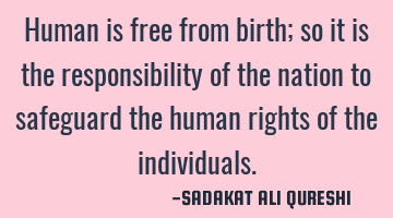 Human is free from birth;
so it is the responsibility of the nation to safeguard the human rights