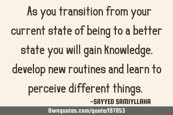 " As you transition from your current state of being to a better state you will gain knowledge,