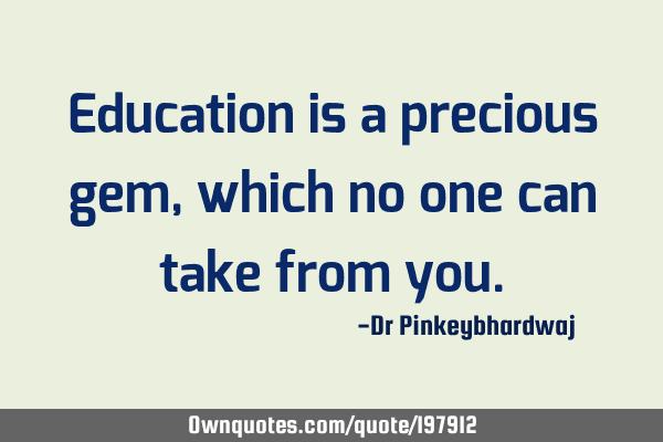 Education is a precious gem , which no one can take from