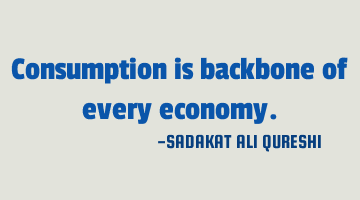Consumption is backbone of every economy.