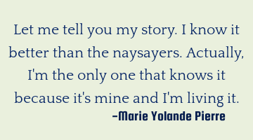 Let me tell you my story. I know it better than the naysayers. Actually, I