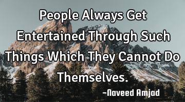 People Always Get Entertained Through Such Things Which They Cannot Do Themselves.