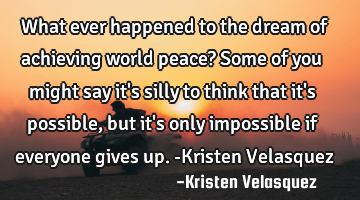 What ever happened to the dream of achieving world peace? Some of you might say it