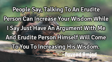 People Say, Talking To An Erudite Person Can Increase Your Wisdom While I Say Just Have An Argument