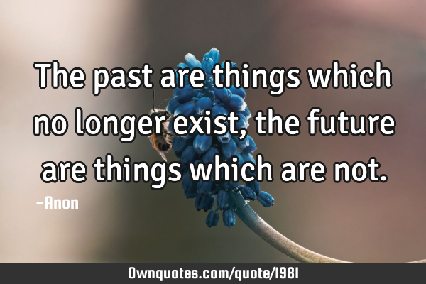 The past are things which no longer exist, the future are things which are