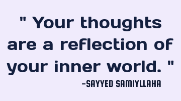 " Your thoughts are a reflection of your inner world. "