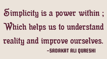 Simplicity is a power within ;
Which helps us to understand reality and improve ourselves.
