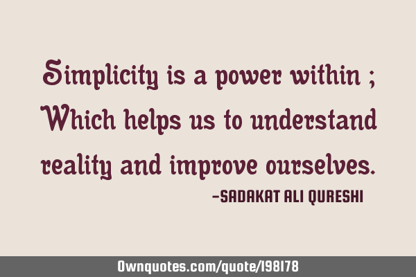 Simplicity is a power within ;
Which helps us to understand reality and improve