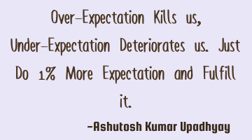 Over-Expectation Kills us, Under-Expectation Deteriorates us. Just Do 1% More Expectation and F