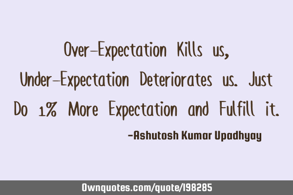 Over-Expectation Kills us, Under-Expectation Deteriorates us. Just Do 1% More Expectation and F