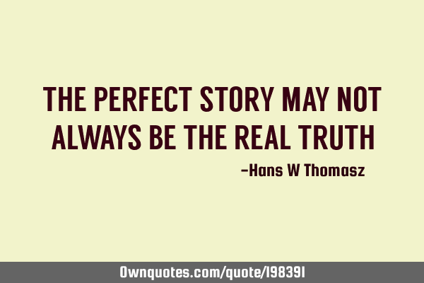 THE PERFECT STORY MAY NOT ALWAYS BE THE REAL TRUTH