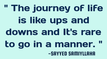 " The journey of life is like ups and downs and It