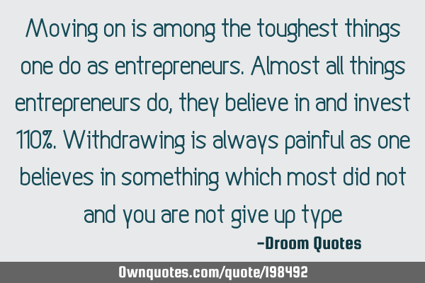 Moving on is among the toughest things one do as entrepreneurs. Almost all things entrepreneurs do,