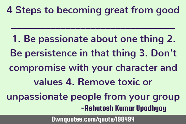 4 Steps to becoming great from good
_________________________________

1.Be passionate about one