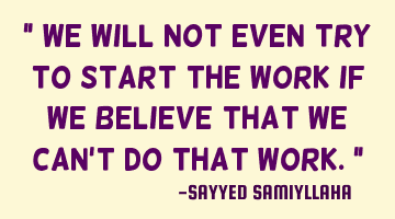 " We will not even try to start the work if we believe that we can