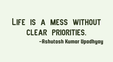 Life is a mess without clear priorities.