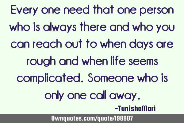 Every one need that one person who is always there and who you can reach out to when days are rough