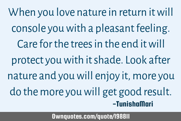 When you love nature in return it will console you with a pleasant feeling.
Care for the trees in