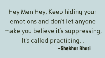 Hey Men Hey,
Keep hiding your emotions and don