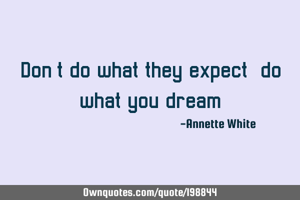 Don’t do what they expect, do what you