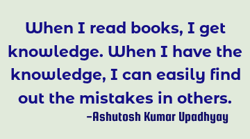 When I read books, I get knowledge. When I have the knowledge, I can easily find out the mistakes