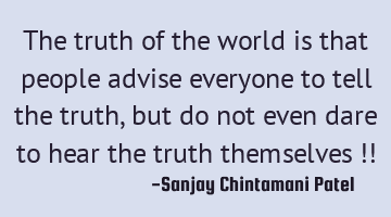 The truth of the world is that people advise everyone to tell the truth, but do not even dare to