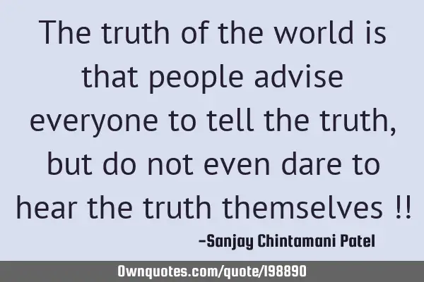 The truth of the world is that people advise everyone to tell the truth, but do not even dare to