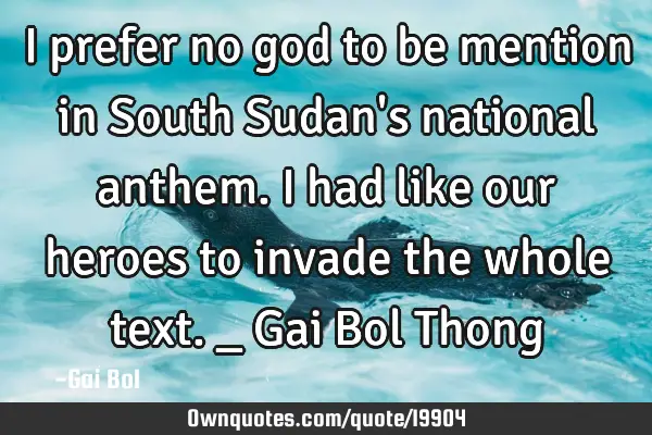 I prefer no god to be mention in South Sudan