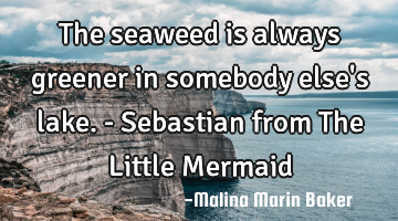 The seaweed is always greener in somebody else