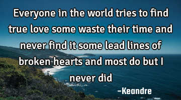 Everyone in the world tries to find true love some waste their time and never find it some lead