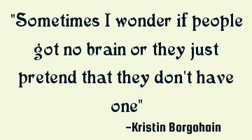 "Sometimes i wonder if people got no brain or they just pretend that they don