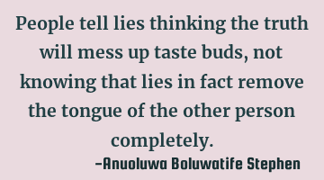 People tell lies thinking the truth will mess up taste buds, not knowing that lies in fact remove