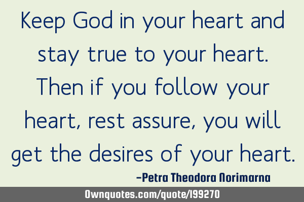 Keep God in your heart and stay true to your heart.
Then if you follow your heart, rest assure,