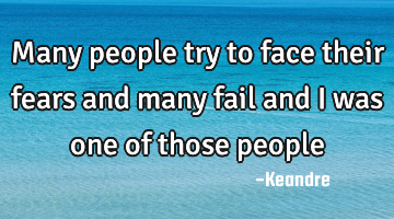 Many people try to face their fears and many fail and i was one of those people