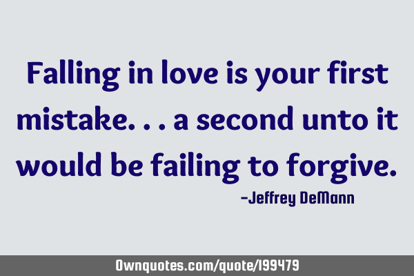 Falling in love is your first mistake... 
a second unto it would be failing to