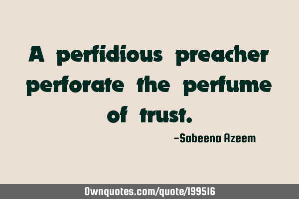 A perfidious preacher perforate the perfume of