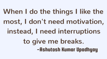 When I do the things I like the most, I don