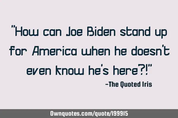 "How can Joe Biden stand up for America when he doesn