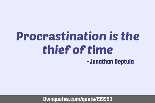 Procrastination is the
thief of