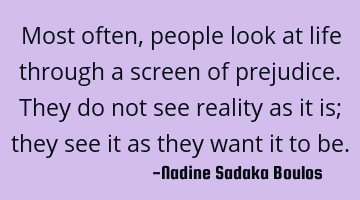 Most often, people look at life through a screen of prejudice. They do not see reality as it is;