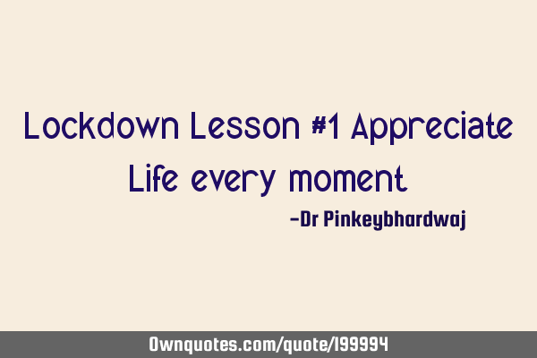Lockdown Lesson #1


Appreciate Life every