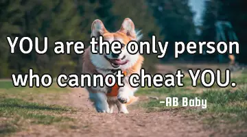 YOU are the only person who cannot cheat YOU
