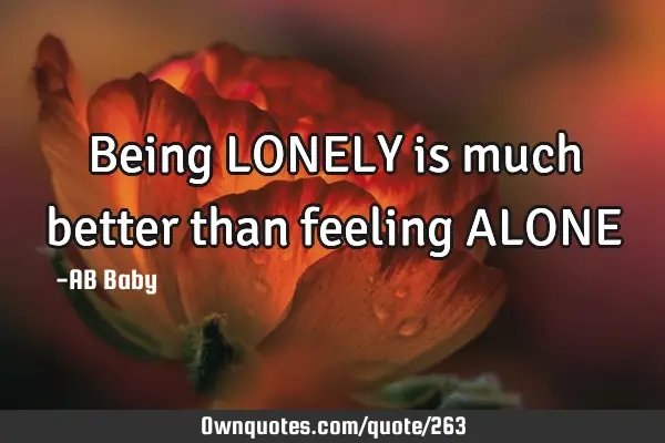 Being LONELY is much better than feeling ALONE