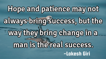 Hope and patience may not always bring success, but the way they bring change in a man is the real