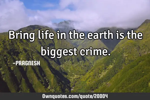 Bring life in the earth is the biggest