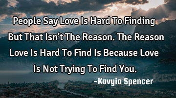People Say Love Is Hard To Finding But That Isn